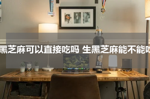 生黑芝麻可以直接吃吗 生黑芝麻能不能吃
