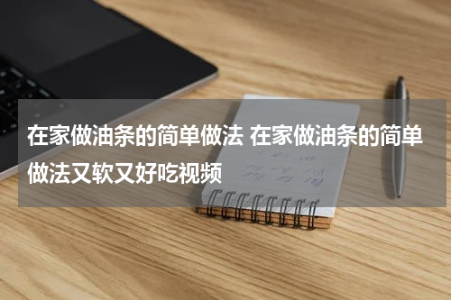 在家做油条的简单做法 在家做油条的简单做法又软又好吃视频