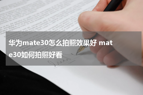 华为mate30怎么拍照效果好 mate30如何拍照好看