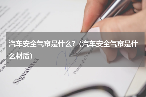 汽车安全气帘是什么?（汽车安全气帘是什么材质）