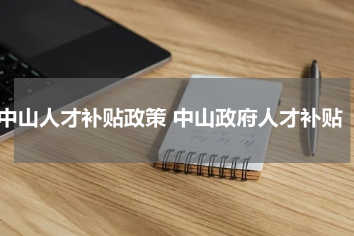 中山人才补贴政策 中山政府人才补贴