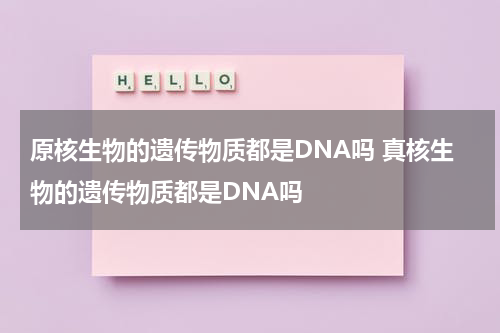 原核生物的遗传物质都是DNA吗 真核生物的遗传物质都是DNA吗