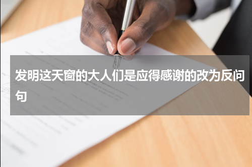 发明这天窗的大人们是应得感谢的改为反问句