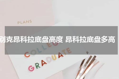 别克昂科拉底盘高度 昂科拉底盘多高