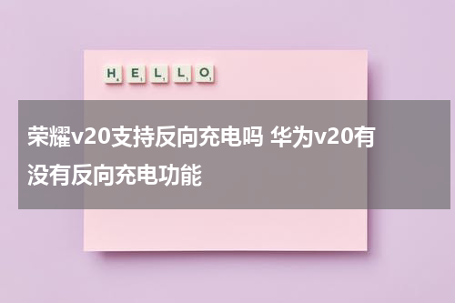 荣耀v20支持反向充电吗 华为v20有没有反向充电功能