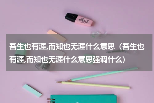 吾生也有涯,而知也无涯什么意思（吾生也有涯,而知也无涯什么意思强调什么）