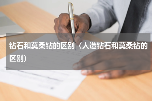 钻石和莫桑钻的区别（人造钻石和莫桑钻的区别）