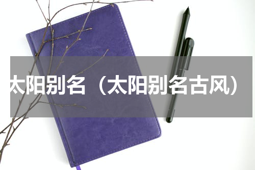 太阳别名（太阳别名古风）