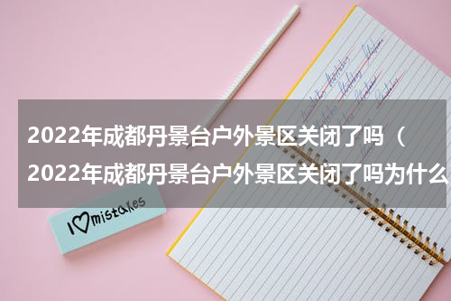 2022年成都丹景台户外景区关闭了吗（2022年成都丹景台户外景区关闭了吗为什么）
