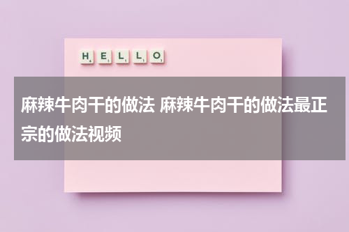 麻辣牛肉干的做法 麻辣牛肉干的做法最正宗的做法视频