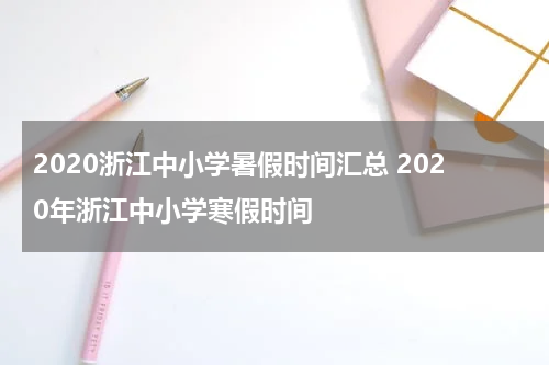 2020浙江中小学暑假时间汇总 2020年浙江中小学寒假时间