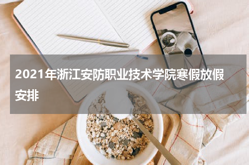 2021年浙江安防职业技术学院寒假放假安排