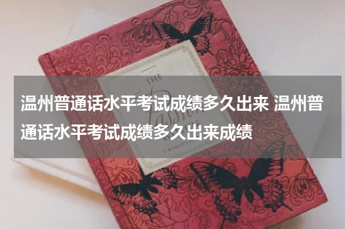 温州普通话水平考试成绩多久出来 温州普通话水平考试成绩多久出来成绩