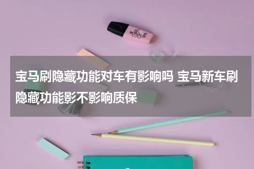 宝马刷隐藏功能对车有影响吗 宝马新车刷隐藏功能影不影响质保