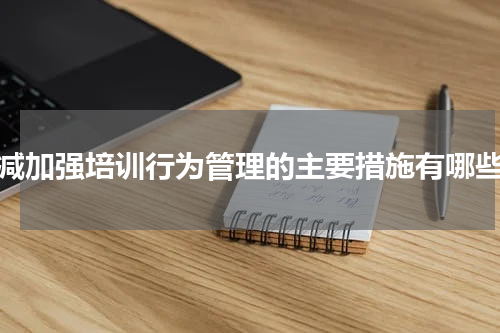双减加强培训行为管理的主要措施有哪些?