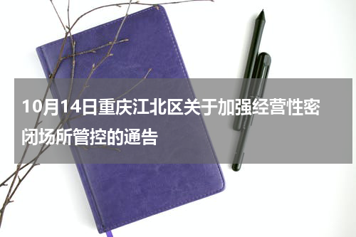 10月14日重庆江北区关于加强经营性密闭场所管控的通告