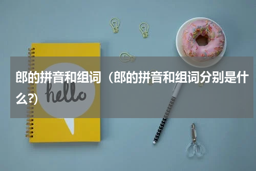 郎的拼音和组词（郎的拼音和组词分别是什么?）