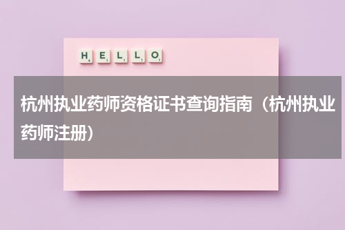 杭州执业药师资格证书查询指南（杭州执业药师注册）