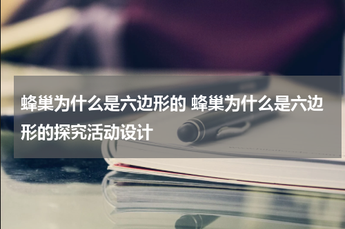 蜂巢为什么是六边形的 蜂巢为什么是六边形的探究活动设计