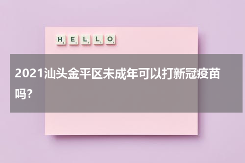 2021汕头金平区未成年可以打新冠疫苗吗？