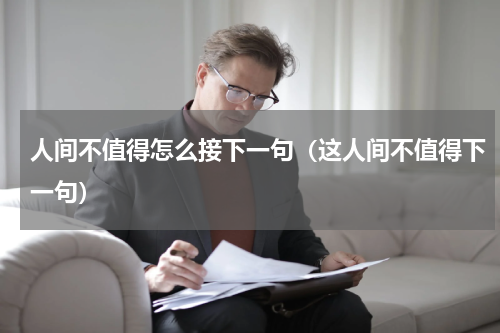 人间不值得怎么接下一句（这人间不值得下一句）
