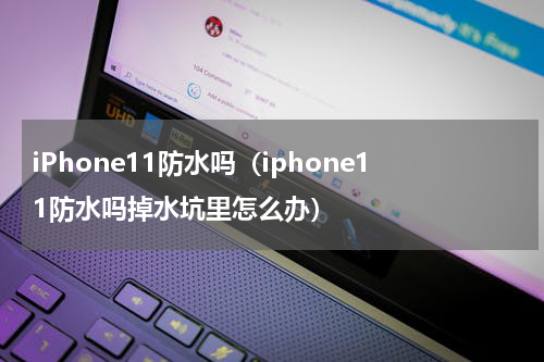 iPhone11防水吗（iphone11防水吗掉水坑里怎么办）