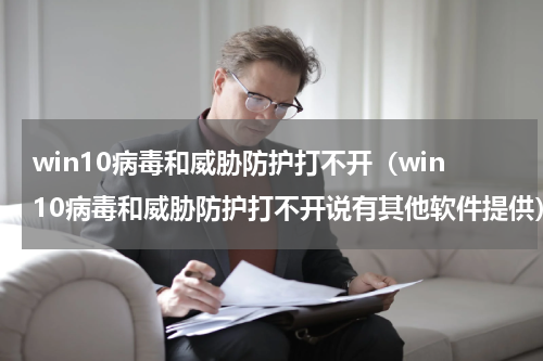 win10病毒和威胁防护打不开（win10病毒和威胁防护打不开说有其他软件提供）