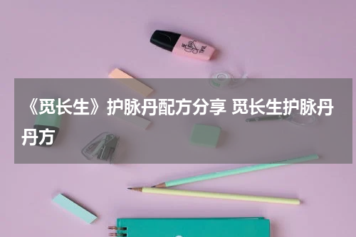 《觅长生》护脉丹配方分享 觅长生护脉丹丹方