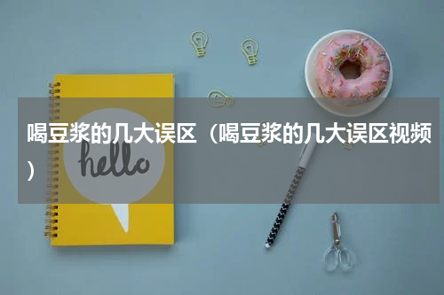 喝豆浆的几大误区（喝豆浆的几大误区视频）