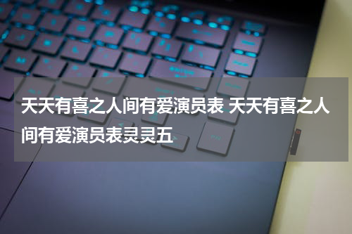 天天有喜之人间有爱演员表 天天有喜之人间有爱演员表灵灵五