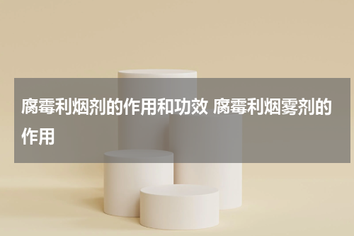 腐霉利烟剂的作用和功效 腐霉利烟雾剂的作用