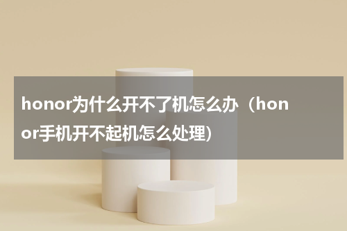 honor为什么开不了机怎么办（honor手机开不起机怎么处理）