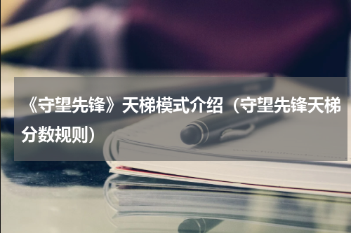 《守望先锋》天梯模式介绍（守望先锋天梯分数规则）