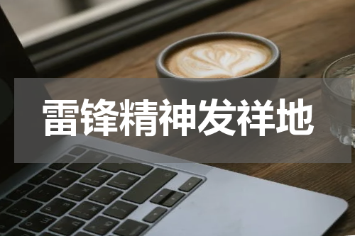 雷锋精神发祥地