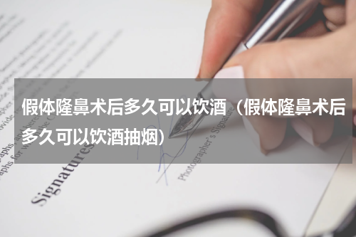 假体隆鼻术后多久可以饮酒（假体隆鼻术后多久可以饮酒抽烟）