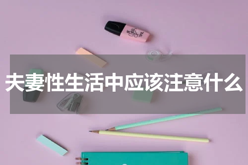 夫妻性生活中应该注意什么