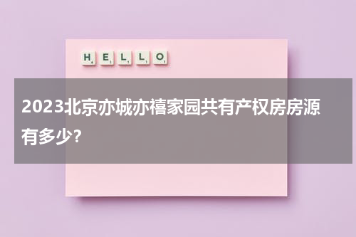 2023北京亦城亦禧家园共有产权房房源有多少？