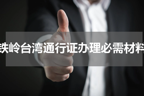 铁岭台湾通行证办理必需材料