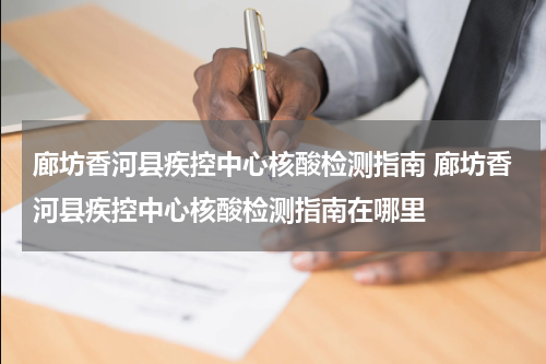廊坊香河县疾控中心核酸检测指南 廊坊香河县疾控中心核酸检测指南在哪里