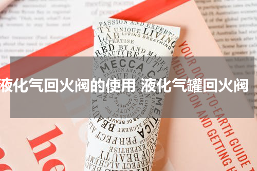 液化气回火阀的使用 液化气罐回火阀