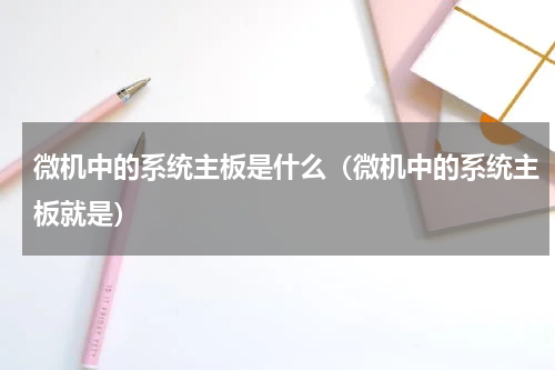 微机中的系统主板是什么（微机中的系统主板就是）