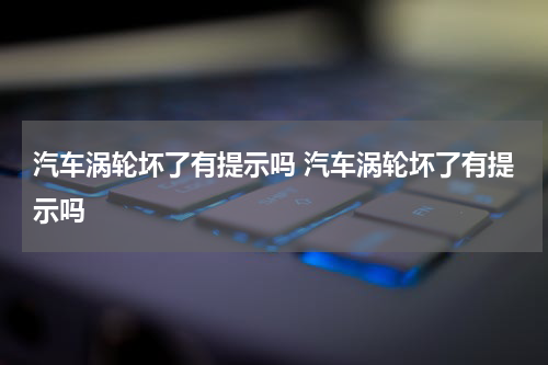 汽车涡轮坏了有提示吗 汽车涡轮坏了有提示吗