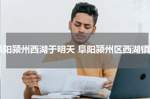 阜阳颍州西湖于明天 阜阳颍州区西湖镇