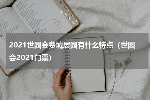2021世园会费城展园有什么特点（世园会2021门票）
