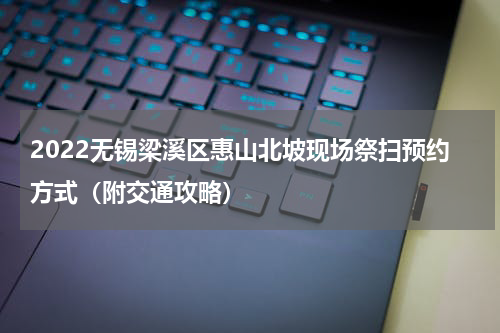 2022无锡梁溪区惠山北坡现场祭扫预约方式（附交通攻略）