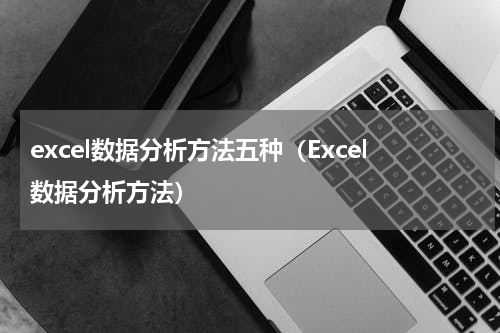 excel数据分析方法五种（Excel数据分析方法）