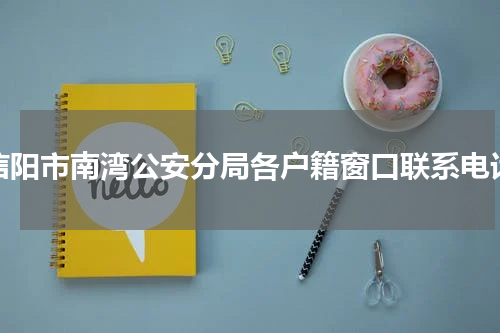 信阳市南湾公安分局各户籍窗口联系电话