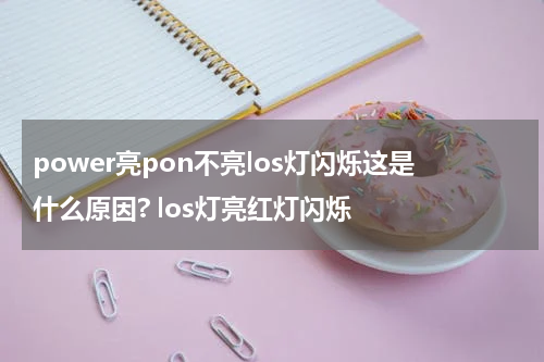 power亮pon不亮los灯闪烁这是什么原因? los灯亮红灯闪烁