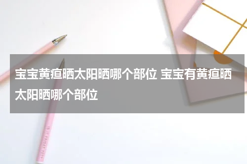 宝宝黄疸晒太阳晒哪个部位 宝宝有黄疸晒太阳晒哪个部位