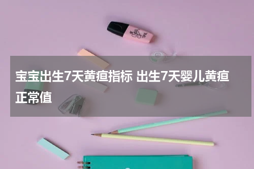 宝宝出生7天黄疸指标 出生7天婴儿黄疸正常值
